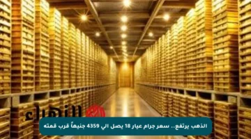 الذهب يرتفع.. سعر جرام عيار 18 يصل إلى 4359 جنيهاً قرب قمته